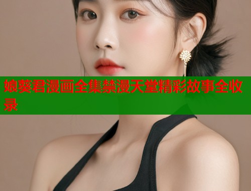 娘葵君漫画全集禁漫天堂精彩故事全收录