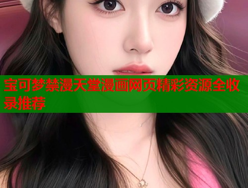 宝可梦禁漫天堂漫画网页精彩资源全收录推荐