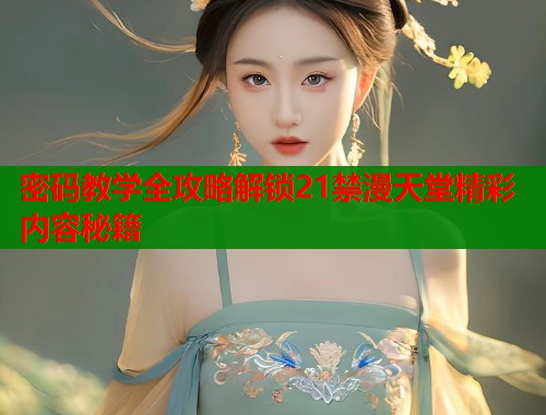 密码教学全攻略解锁21禁漫天堂精彩内容秘籍