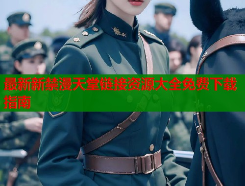最新新禁漫天堂链接资源大全免费下载指南