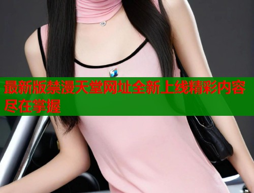 最新版禁漫天堂网址全新上线精彩内容尽在掌握