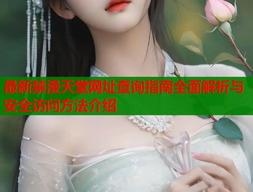 最新禁漫天堂网址查询指南全面解析与安全访问方法介绍
