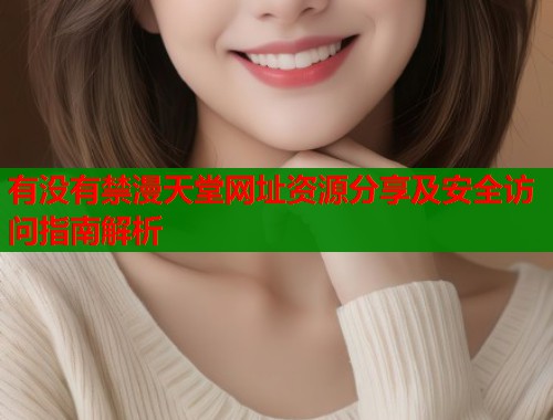 有没有禁漫天堂网址资源分享及安全访问指南解析
