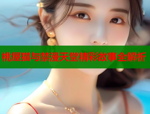 桃屋猫与禁漫天堂精彩故事全解析