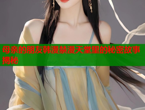 母亲的朋友韩漫禁漫天堂里的秘密故事揭秘