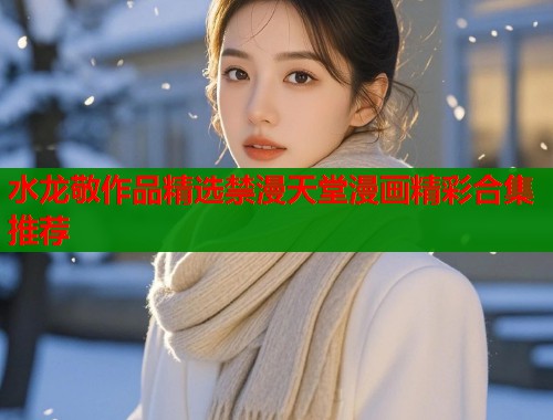 水龙敬作品精选禁漫天堂漫画精彩合集推荐