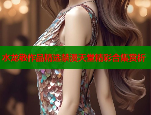 水龙敬作品精选禁漫天堂精彩合集赏析