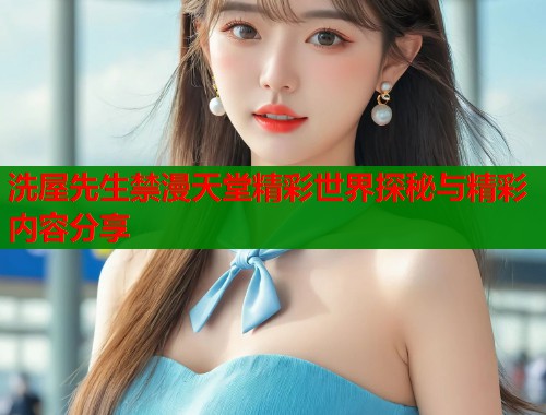 洗屋先生禁漫天堂精彩世界探秘与精彩内容分享