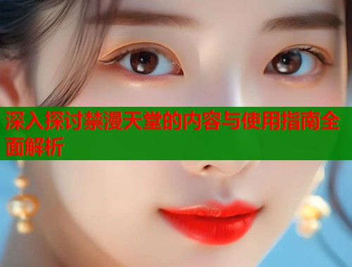 深入探讨禁漫天堂的内容与使用指南全面解析