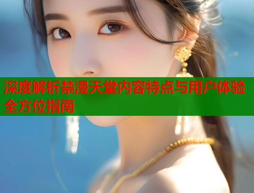 深度解析禁漫天堂内容特点与用户体验全方位指南