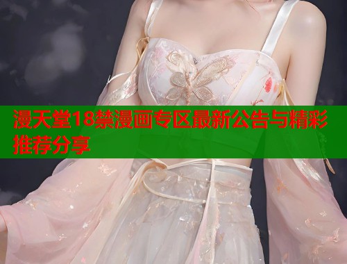 漫天堂18禁漫画专区最新公告与精彩推荐分享