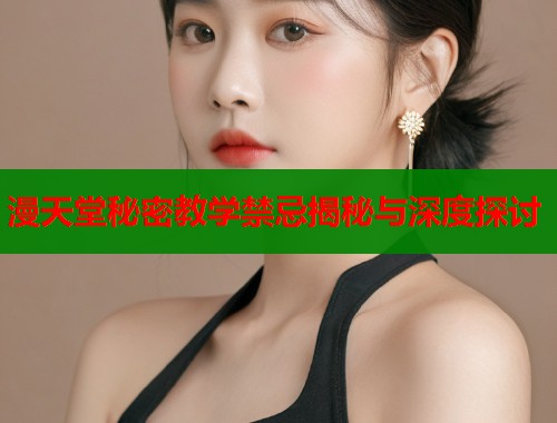 漫天堂秘密教学禁忌揭秘与深度探讨