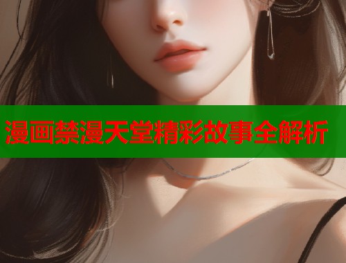 漫画禁漫天堂精彩故事全解析