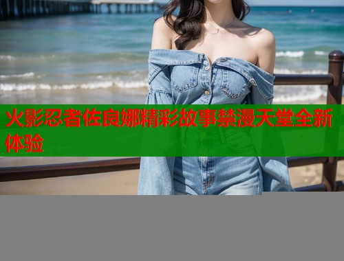 火影忍者佐良娜精彩故事禁漫天堂全新体验