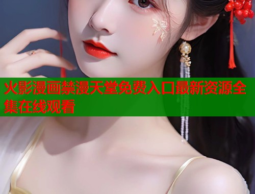 火影漫画禁漫天堂免费入口最新资源全集在线观看
