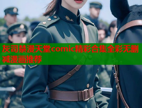 灰司禁漫天堂comic精彩合集全彩无删减漫画推荐